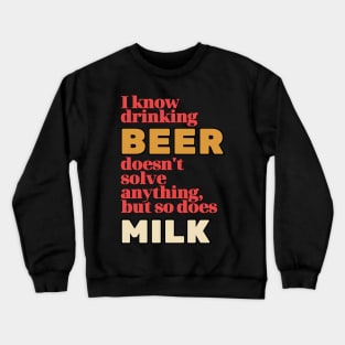 I Know Drinking Beer Doesn't Solve Anything Crewneck Sweatshirt